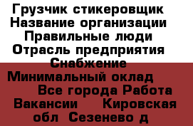 Грузчик-стикеровщик › Название организации ­ Правильные люди › Отрасль предприятия ­ Снабжение › Минимальный оклад ­ 24 000 - Все города Работа » Вакансии   . Кировская обл.,Сезенево д.